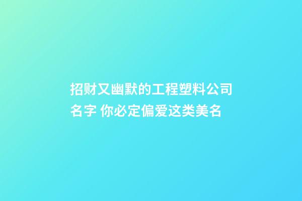 招财又幽默的工程塑料公司名字 你必定偏爱这类美名-第1张-公司起名-玄机派